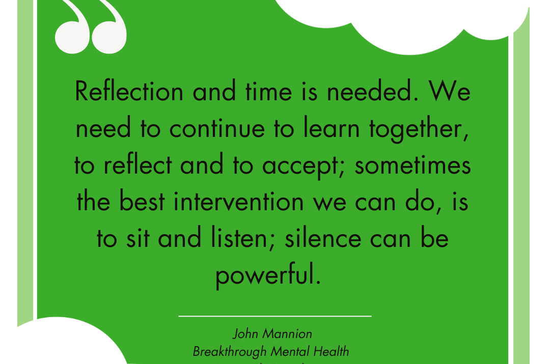 Reflection and time is needed, we need to continue to learn together, to reflect and to accept, sometimes the best intervention we can do, is to sit and listen, silence can be powerful.